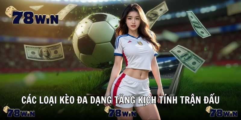 Các loại kèo đa dạng tăng kịch tính trận đấu